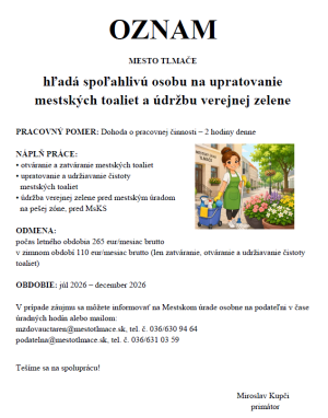 OZNAM MESTO TLMAČE hľadá spoľahlivú osobu na upratovanie mestských toaliet a údržbu verejnej zelene  PRACOVNÝ POMER: Dohoda o pracovnej činnosti – 2 hodiny denne  NÁPLŇ PRÁCE: • otváranie a zatváranie mestských toaliet  • upratovanie a udržiavanie čistoty
